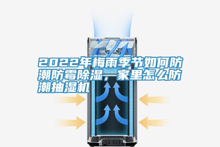 2022年梅雨季節(jié)如何防潮防霉除濕，家里怎么防潮抽濕機