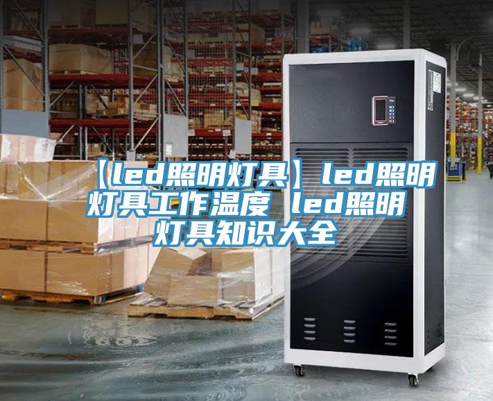 【led照明燈具】led照明燈具工作溫度 led照明燈具知識大全