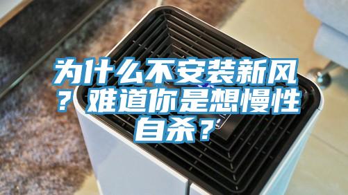 為什么不安裝新風(fēng)？難道你是想慢性自殺？