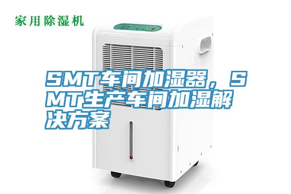 SMT車間加濕器，SMT生產車間加濕解決方案