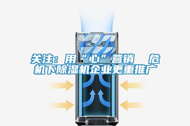 關(guān)注：用“心”營銷  危機下除濕機企業(yè)更重推廣