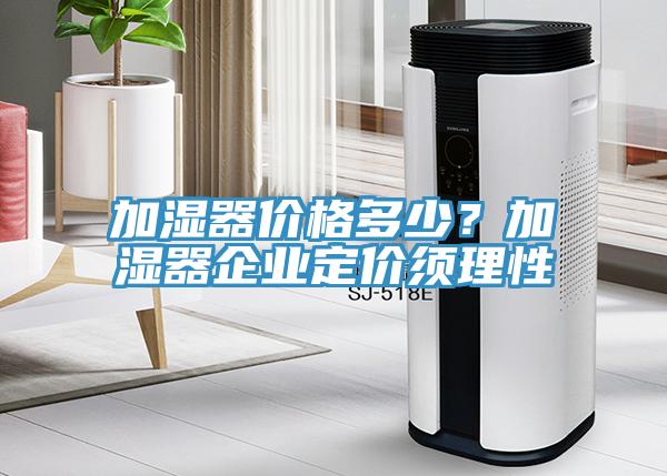 加濕器價(jià)格多少？加濕器企業(yè)定價(jià)須理性