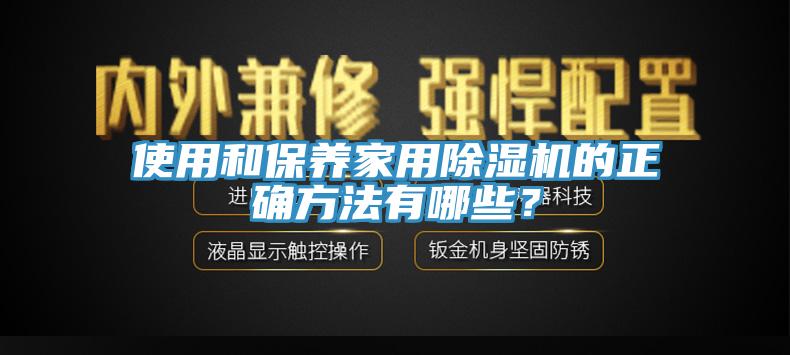 使用和保養(yǎng)家用除濕機的正確方法有哪些？