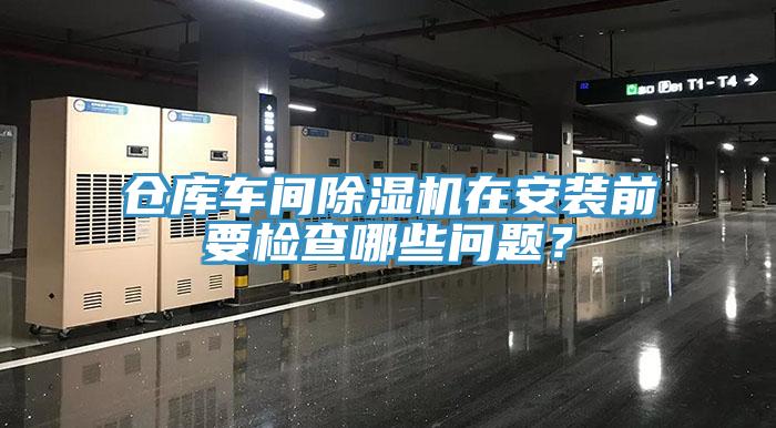 倉庫車間除濕機(jī)在安裝前要檢查哪些問題？