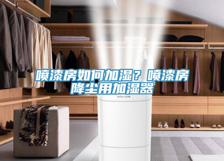 噴漆房如何加濕？噴漆房降塵用加濕器