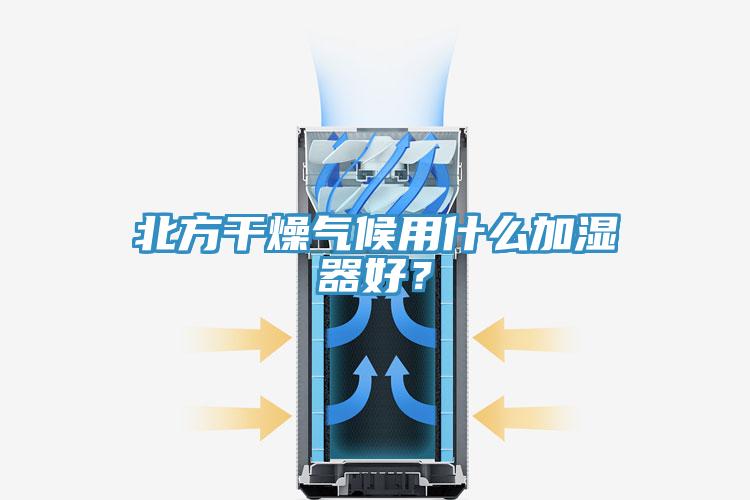 北方干燥氣候用什么加濕器好？