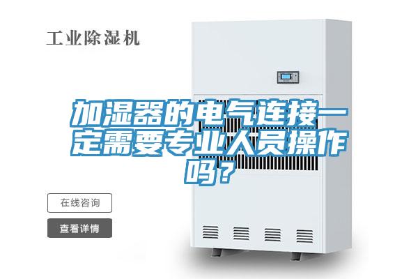 加濕器的電氣連接一定需要專業(yè)人員操作嗎？