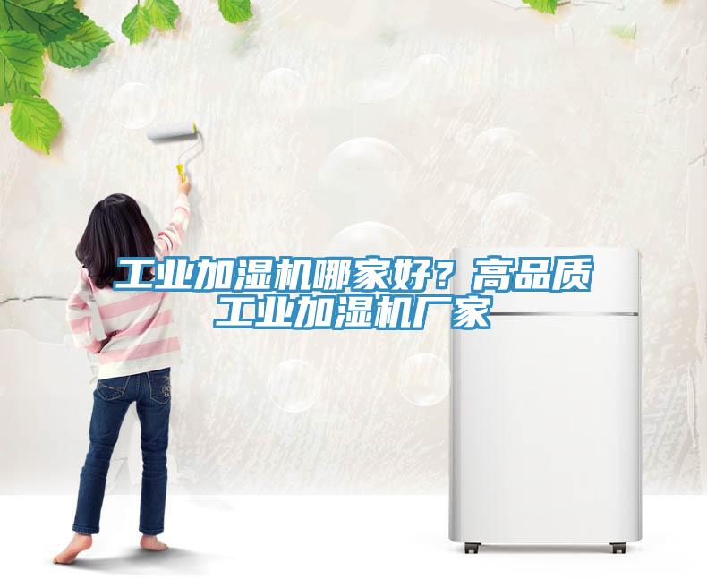 工業(yè)加濕機哪家好？高品質(zhì)工業(yè)加濕機廠家