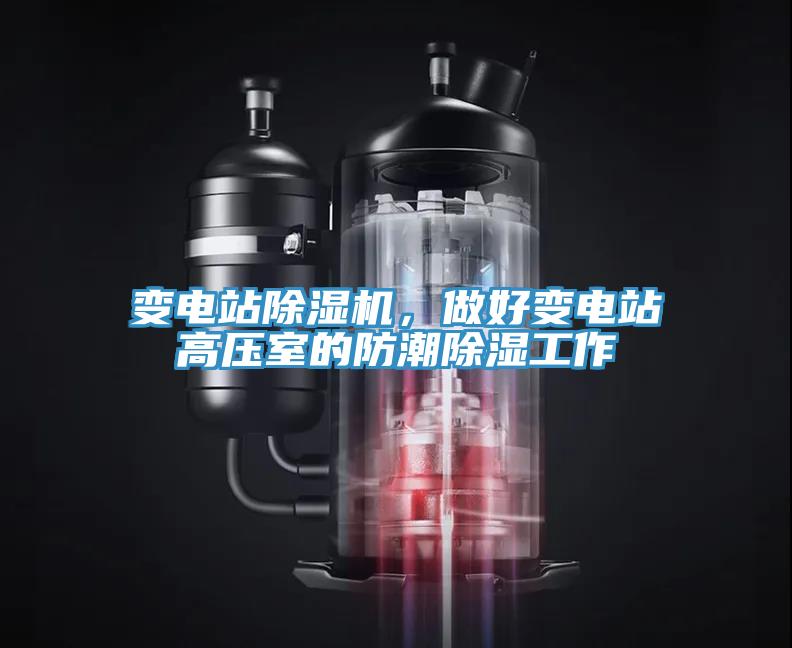 變電站除濕機，做好變電站高壓室的防潮除濕工作