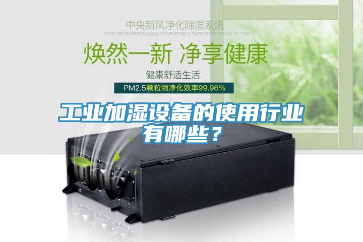 工業(yè)加濕設(shè)備的使用行業(yè)有哪些？