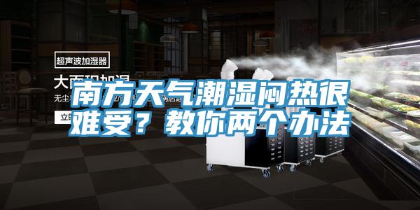 南方天氣潮濕悶熱很難受？教你兩個(gè)辦法