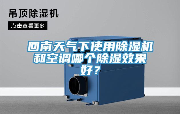 回南天氣下使用除濕機和空調(diào)哪個除濕效果好？