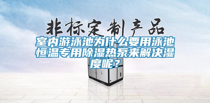 室內(nèi)游泳池為什么要用泳池恒溫專用除濕熱泵來解決濕度呢？