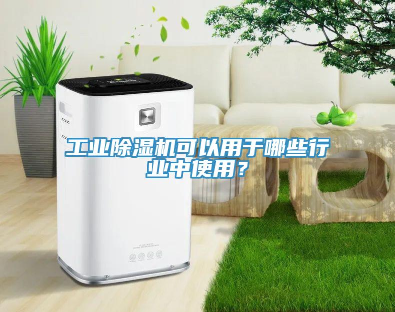 工業(yè)除濕機可以用于哪些行業(yè)中使用？