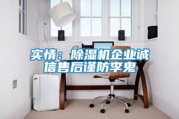 實情：除濕機(jī)企業(yè)誠信售后謹(jǐn)防李鬼