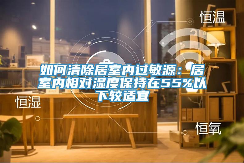 如何清除居室內(nèi)過敏源：居室內(nèi)相對(duì)濕度保持在55%以下較適宜