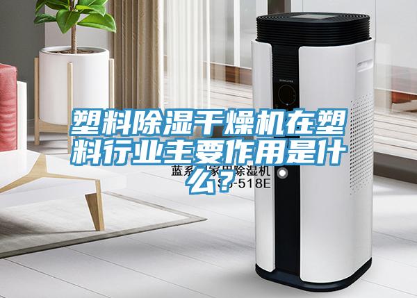 塑料除濕干燥機(jī)在塑料行業(yè)主要作用是什么？