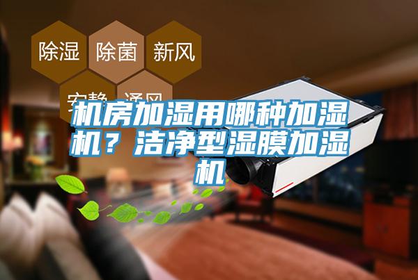 機房加濕用哪種加濕機？潔凈型濕膜加濕機