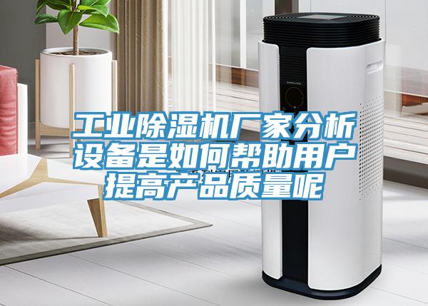 工業(yè)除濕機廠家分析設備是如何幫助用戶提高產(chǎn)品質(zhì)量呢