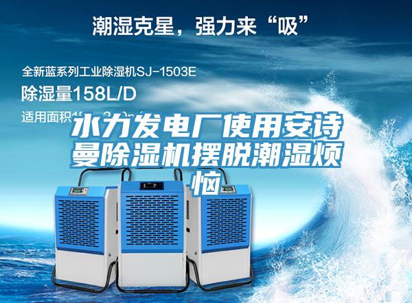 水力發(fā)電廠使用安詩曼除濕機擺脫潮濕煩惱