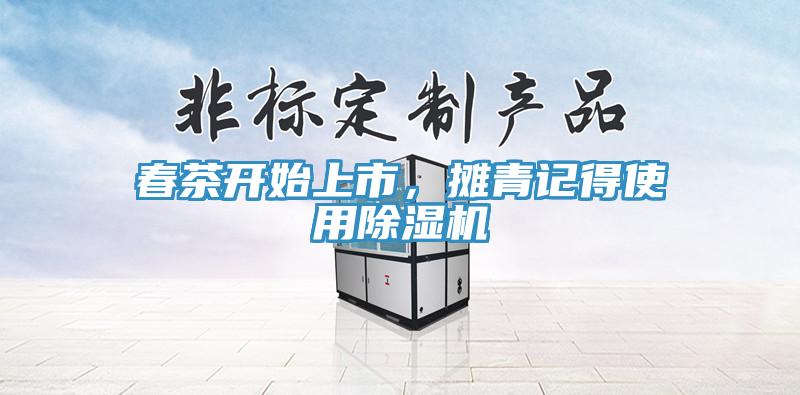 春茶開始上市，攤青記得使用除濕機(jī)