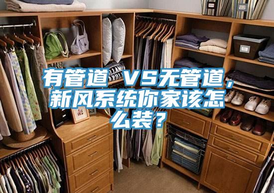 有管道 VS無管道，新風(fēng)系統(tǒng)你家該怎么裝？