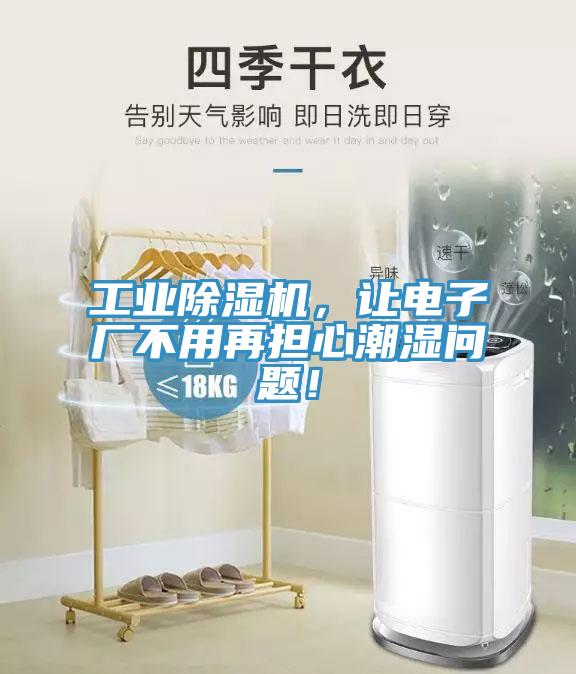 工業(yè)除濕機，讓電子廠不用再擔心潮濕問題！