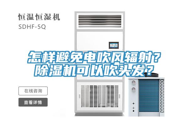 怎樣避免電吹風(fēng)輻射？除濕機(jī)可以吹頭發(fā)？