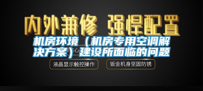 機房環(huán)境（機房專用空調(diào)解決方案）建設所面臨的問題