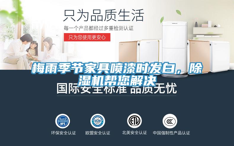 梅雨季節(jié)家具噴漆時發(fā)白，除濕機幫您解決