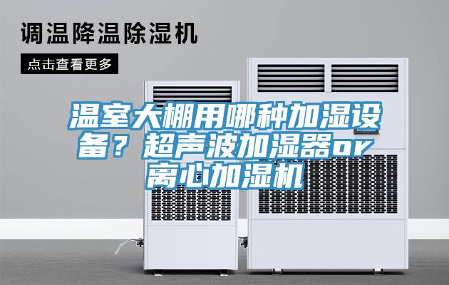 溫室大棚用哪種加濕設備？超聲波加濕器or離心加濕機