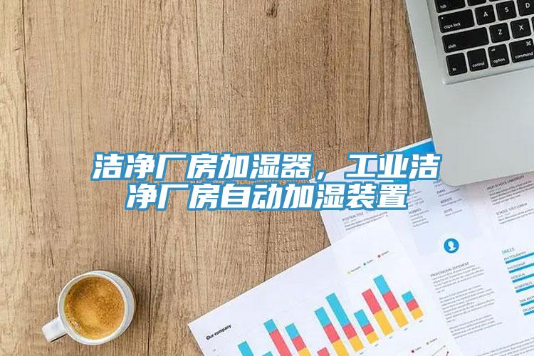 潔凈廠房加濕器，工業(yè)潔凈廠房自動(dòng)加濕裝置