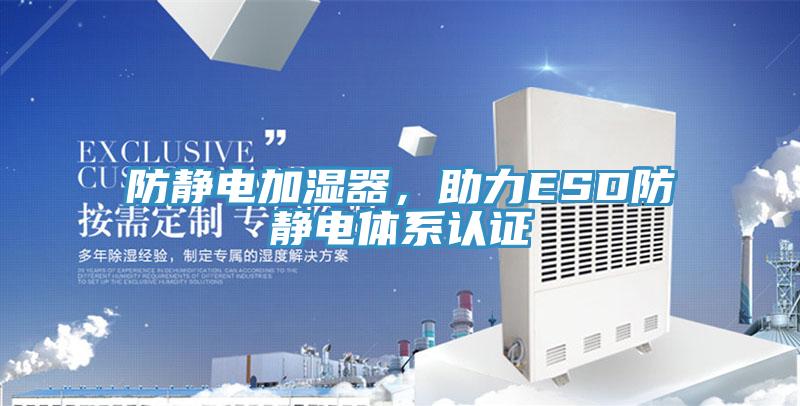 防靜電加濕器，助力ESD防靜電體系認(rèn)證