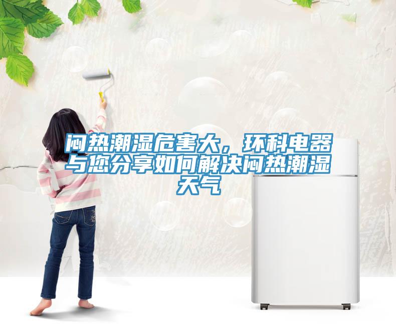 悶熱潮濕危害大，環(huán)科電器與您分享如何解決悶熱潮濕天氣