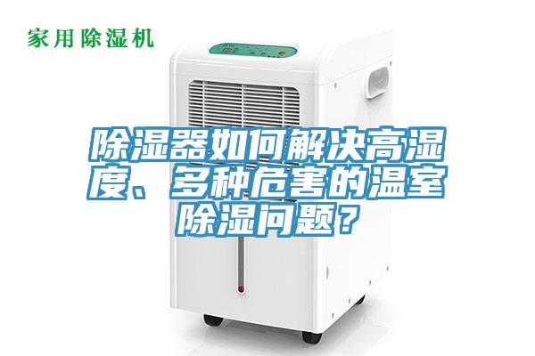 除濕器如何解決高濕度、多種危害的溫室除濕問題？