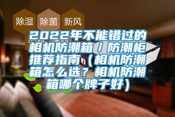 2022年不能錯(cuò)過的相機(jī)防潮箱／防潮柜推薦指南（相機(jī)防潮箱怎么選？相機(jī)防潮箱哪個(gè)牌子好）