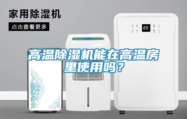 高溫除濕機能在高溫房里使用嗎？