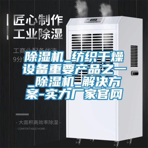 除濕機_紡織干燥設備重要產品之一_除濕機_解決方案-實力廠家官網