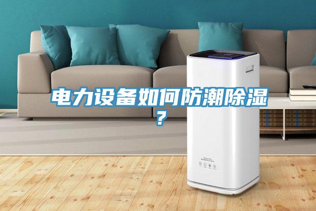 電力設備如何防潮除濕？