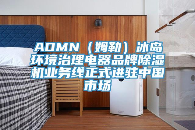 AOMN（姆勒）冰島環(huán)境治理電器品牌除濕機業(yè)務(wù)線正式進駐中國市場