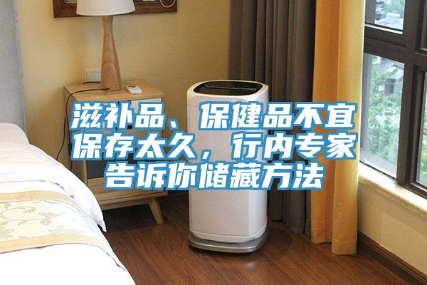 滋補品、保健品不宜保存太久，行內(nèi)專家告訴你儲藏方法