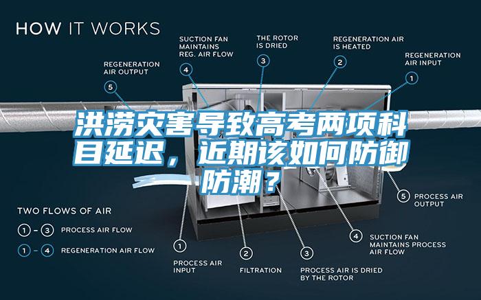 洪澇災(zāi)害導(dǎo)致高考兩項(xiàng)科目延遲，近期該如何防御防潮？