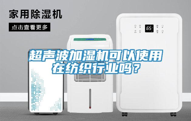 超聲波加濕機可以使用在紡織行業(yè)嗎？