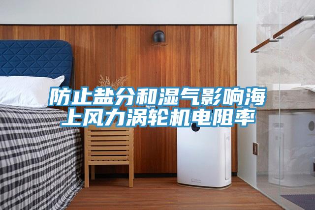 防止鹽分和濕氣影響海上風(fēng)力渦輪機電阻率