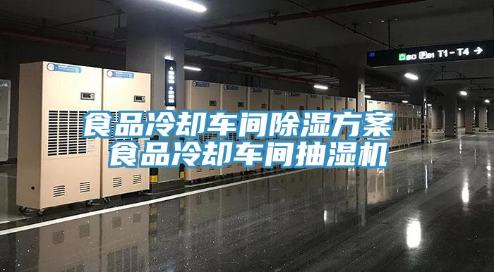 食品冷卻車間除濕方案 食品冷卻車間抽濕機