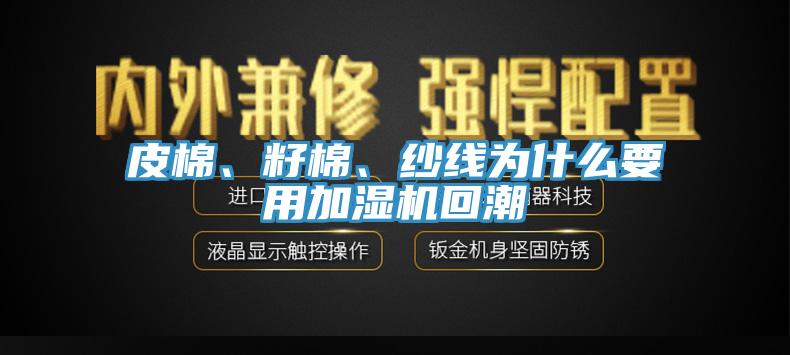 皮棉、籽棉、紗線為什么要用加濕機回潮