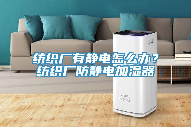 紡織廠有靜電怎么辦？紡織廠防靜電加濕器