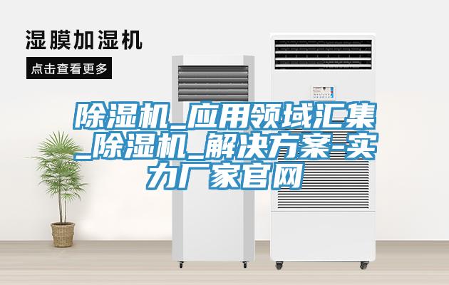 除濕機_應用領域匯集_除濕機_解決方案-實力廠家官網(wǎng)