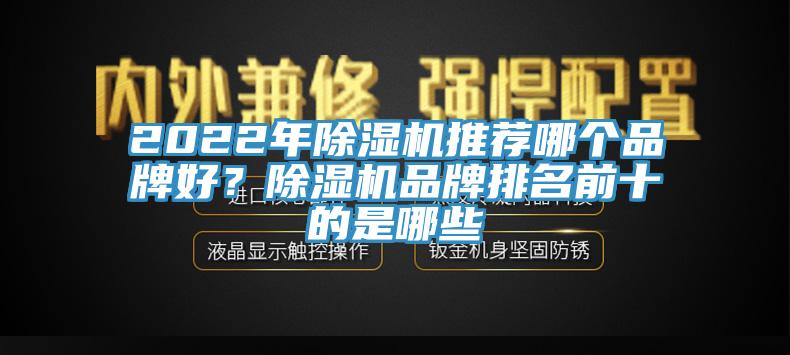 2022年除濕機(jī)推薦哪個(gè)品牌好？除濕機(jī)品牌排名前十的是哪些