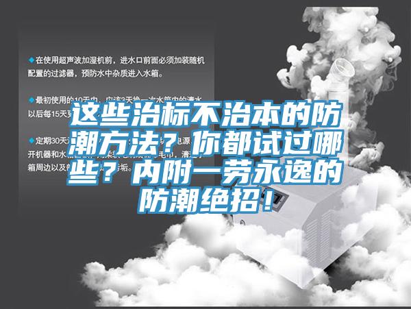 這些治標(biāo)不治本的防潮方法？你都試過哪些？內(nèi)附一勞永逸的防潮絕招！